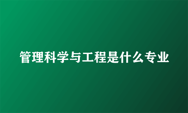 管理科学与工程是什么专业