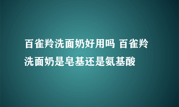 百雀羚洗面奶好用吗 百雀羚洗面奶是皂基还是氨基酸