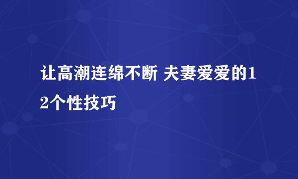 让高潮连绵不断 夫妻爱爱的12个性技巧