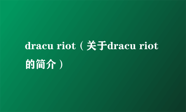 dracu riot（关于dracu riot的简介）