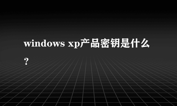 windows xp产品密钥是什么？