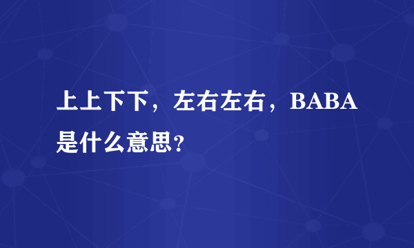 上上下下，左右左右，BABA是什么意思？