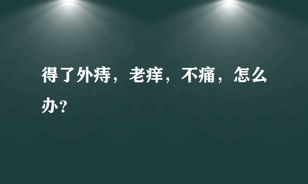 得了外痔，老痒，不痛，怎么办？