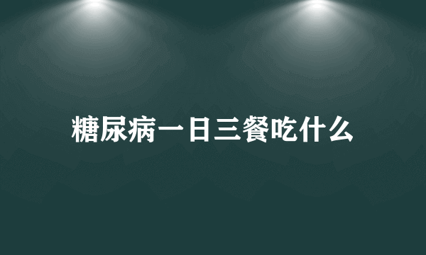 糖尿病一日三餐吃什么