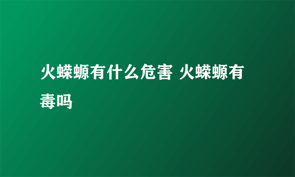 火蝾螈有什么危害 火蝾螈有毒吗