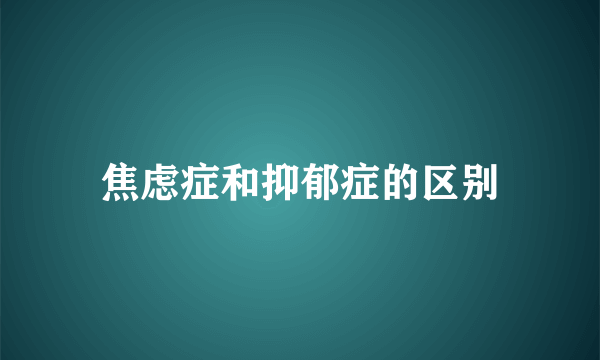 焦虑症和抑郁症的区别