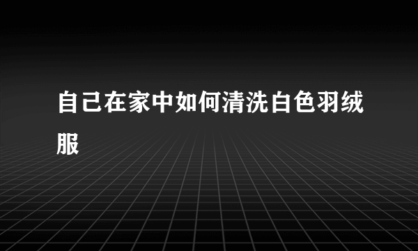 自己在家中如何清洗白色羽绒服