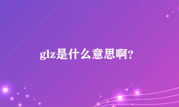 glz是什么意思啊？