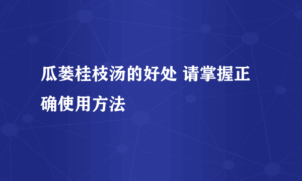 瓜蒌桂枝汤的好处 请掌握正确使用方法