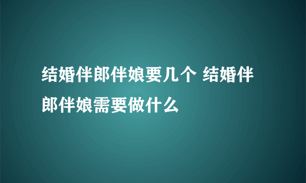 结婚伴郎伴娘要几个 结婚伴郎伴娘需要做什么