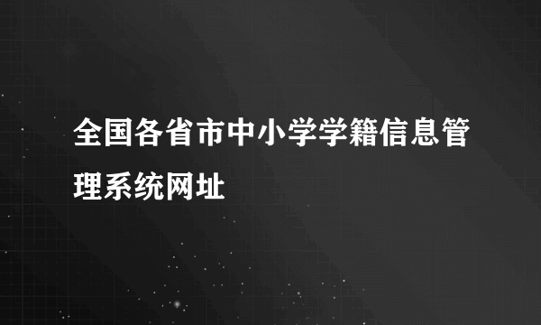 全国各省市中小学学籍信息管理系统网址