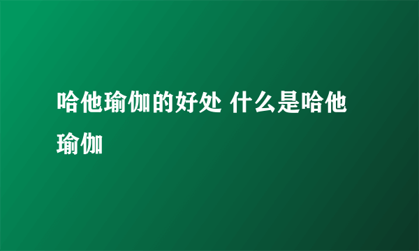 哈他瑜伽的好处 什么是哈他瑜伽