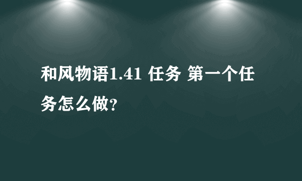 和风物语1.41 任务 第一个任务怎么做？