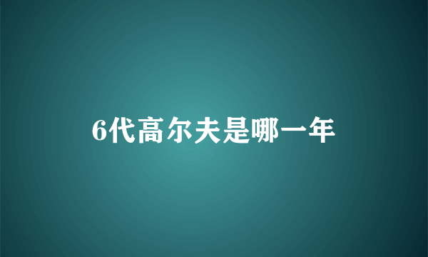 6代高尔夫是哪一年