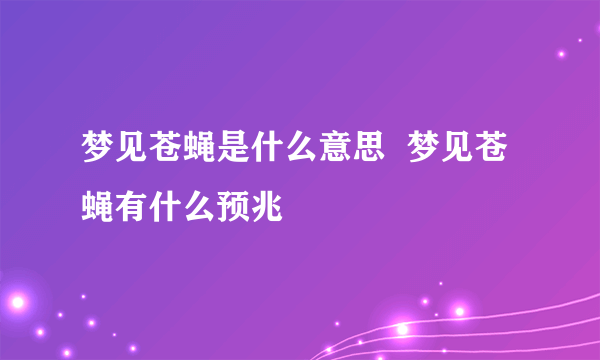 梦见苍蝇是什么意思  梦见苍蝇有什么预兆