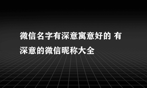 微信名字有深意寓意好的 有深意的微信昵称大全