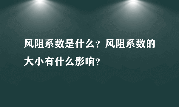 风阻系数是什么？风阻系数的大小有什么影响？