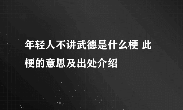 年轻人不讲武德是什么梗 此梗的意思及出处介绍