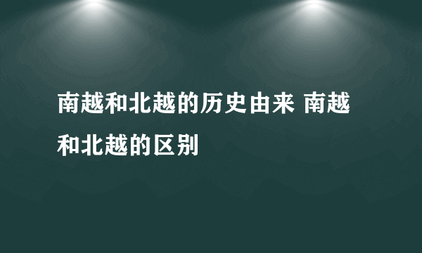 南越和北越的历史由来 南越和北越的区别