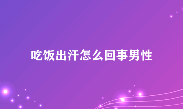 吃饭出汗怎么回事男性