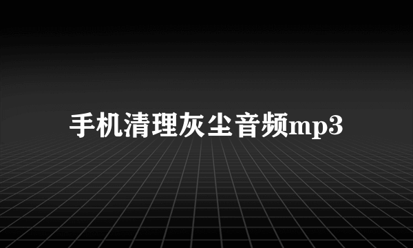 手机清理灰尘音频mp3