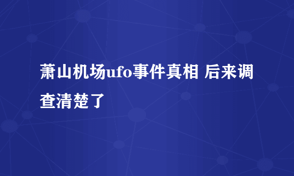 萧山机场ufo事件真相 后来调查清楚了