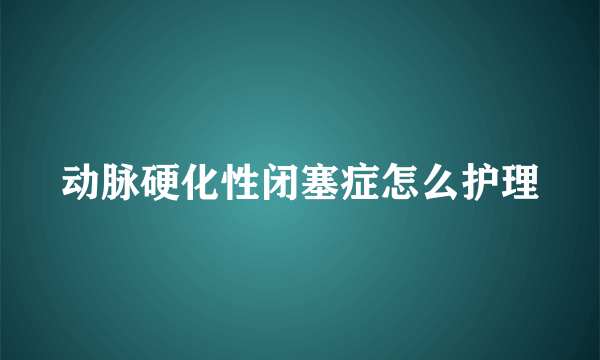 动脉硬化性闭塞症怎么护理