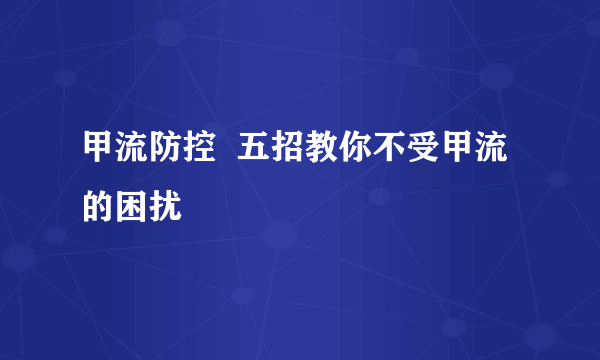 甲流防控  五招教你不受甲流的困扰