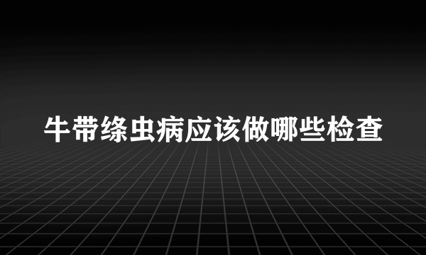 牛带绦虫病应该做哪些检查