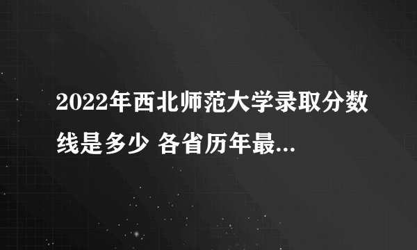 2022年西北师范大学录取分数线是多少 各省历年最低分数线