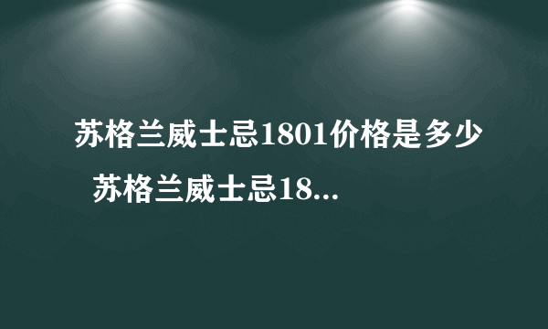 苏格兰威士忌1801价格是多少  苏格兰威士忌1801价格查询