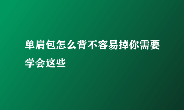 单肩包怎么背不容易掉你需要学会这些