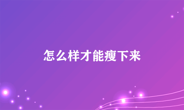 怎么样才能瘦下来