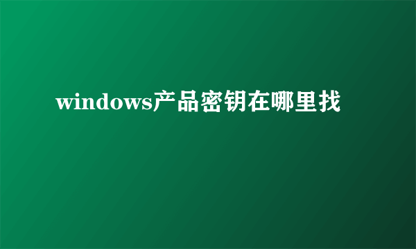 windows产品密钥在哪里找