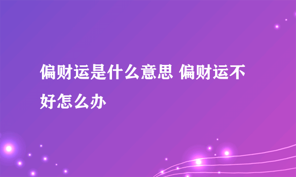 偏财运是什么意思 偏财运不好怎么办