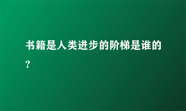 书籍是人类进步的阶梯是谁的？