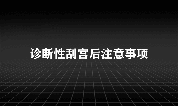 诊断性刮宫后注意事项