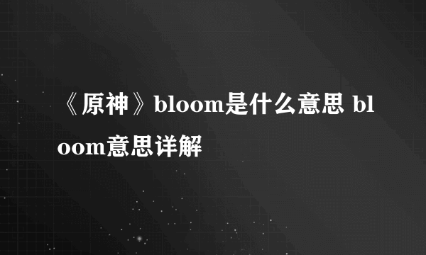 《原神》bloom是什么意思 bloom意思详解