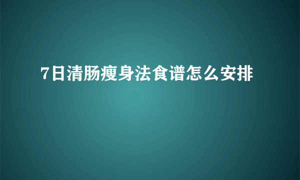 7日清肠瘦身法食谱怎么安排