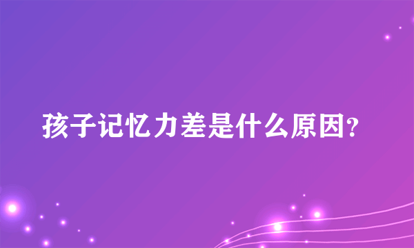 孩子记忆力差是什么原因？