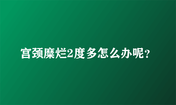 宫颈糜烂2度多怎么办呢？