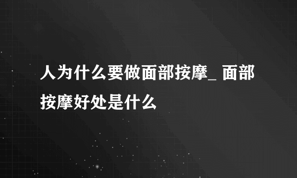 人为什么要做面部按摩_ 面部按摩好处是什么