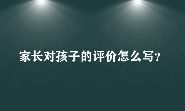 家长对孩子的评价怎么写？