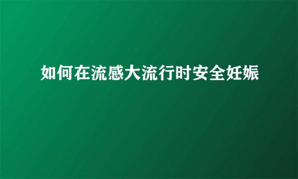 如何在流感大流行时安全妊娠