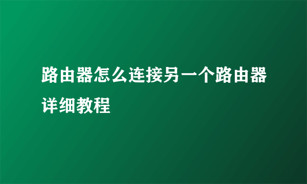 路由器怎么连接另一个路由器详细教程