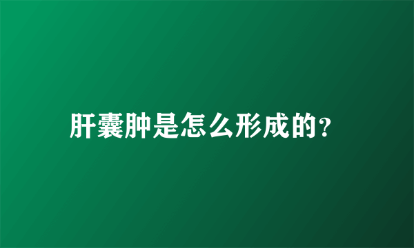 肝囊肿是怎么形成的？