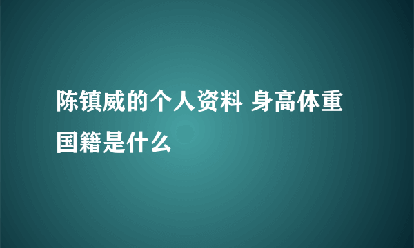 陈镇威的个人资料 身高体重国籍是什么