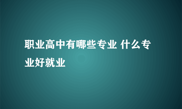 职业高中有哪些专业 什么专业好就业