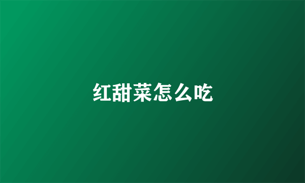 红甜菜怎么吃