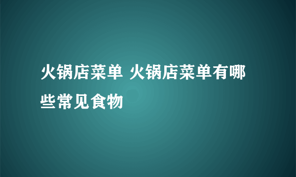 火锅店菜单 火锅店菜单有哪些常见食物